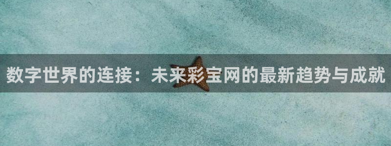 u8国际网站：数字世界的连接：未来彩宝网的最新趋势与成就