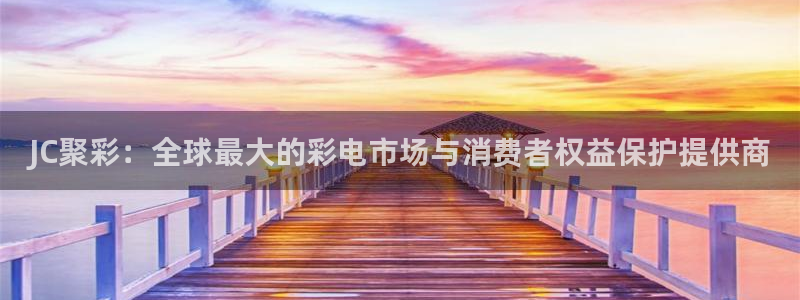u8国际平台官网入口：JC聚彩：全球最大的彩电市场与消费者权益保护提供商