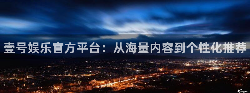 u8娱乐官网入口：壹号娱乐官方平台：从海量内容到个性化推荐