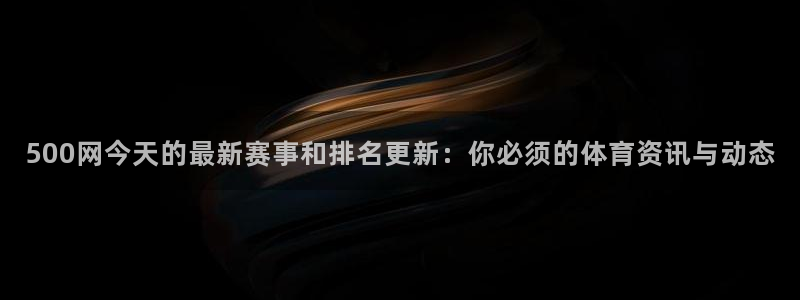 u8国际网站：500网今天的最新赛事和排名更新：你必须的体育资讯与动态