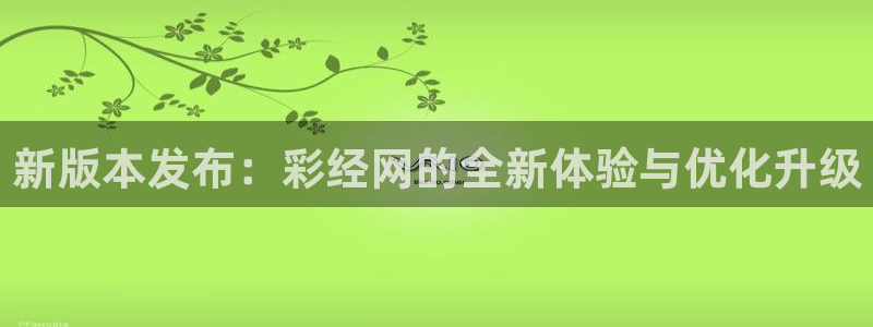 u8国际官网：新版本发布：彩经网的全新体验与优化升级
